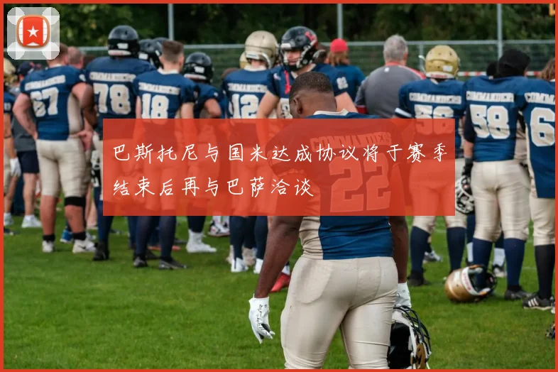 巴斯托尼与国米达成协议将于赛季结束后再与巴萨洽谈